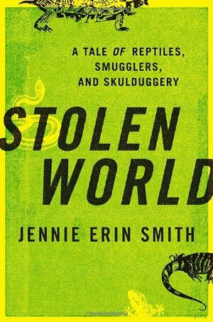 Stolen World: A Tale of Reptiles, Smugglers, and Skulduggery by Jennie Erin Smith