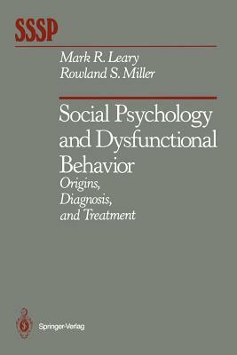 Social Psychology and Dysfunctional Behavior: Origins, Diagnosis, and Treatment by Rowland S. Miller, Mark R. Leary