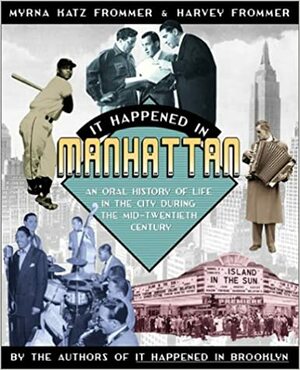 It Happened in Manhattan: An Oral History of Life in the City During the Mid-Twentieth Century by Harvey Frommer, Myrna Katz Frommer