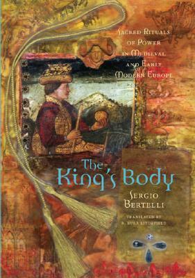 The King's Body: Sacred Rituals of Power in Medieval and Early Modern Europe by Sergio Bertelli