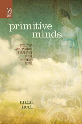 Primitive Minds: Evolution and Spiritual Experience in the Victorian Novel by Anna Neill