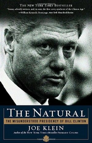 The Natural: The Misunderstood Presidency Of Bill Clinton by Joe Klein