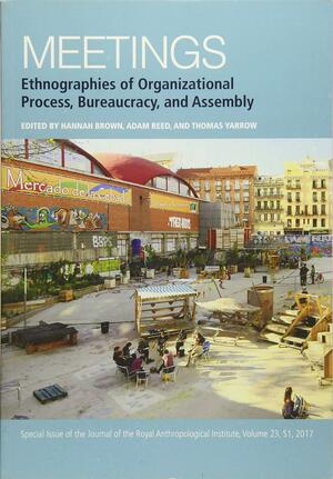 Meetings: Ethnographies of Organizational Process, Bureaucracy and Assembly by Thomas Yarrow, Hannah Brown, Adam Reed