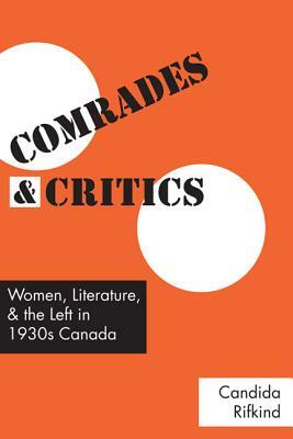 Comrades and Critics: Women, Literature, and the Left in 1930s Canada by Candida Rifkind