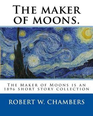 The maker of moons. By: Robert W. Chambers, and By: Walt Whitman: The Maker of Moons is an 1896 short story collection by Robert W. Chambers w by Robert W. Chambers, Walt Whitman