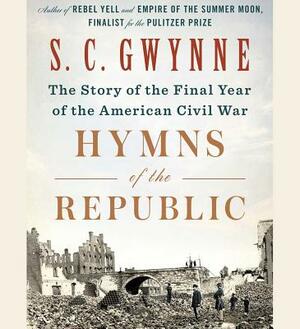 Hymns of the Republic: The Story of the Final Year of the American Civil War by S. C. Gwynne