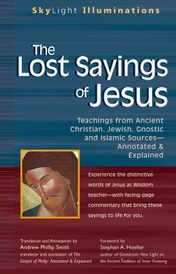 The Lost Sayings of Jesus: Teachings from Ancient Christian, Jewish, Gnostic and Islamic Sources by Stephan A. Hoeller, Andrew Phillip Smith