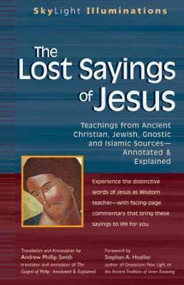 The Lost Sayings of Jesus: Teachings from Ancient Christian, Jewish, Gnostic and Islamic Sources by Andrew Phillip Smith, Stephan A. Hoeller