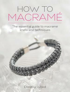 How to Macrame: The essential guide to macrame knots and techniques by Dorothy Wood