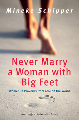 Never Marry a Woman with Big Feet: Women in Proverbs from around the World by Mineke Schipper