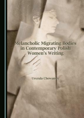 Melancholic Migrating Bodies in Contemporary Polish Women's Writing by Urszula Chowaniec