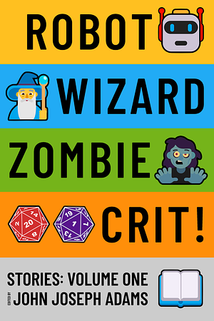 Robot Wizard Zombie Crit! Stories: Volume One by John Joseph Adams