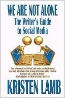 We Are Not Alone: The Writer's Guide to Social Media by Kristen Lamb