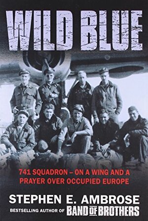 The Wild Blue: 741 Squadron — On a Wing and a Prayer over Occupied Europe by Stephen E. Ambrose