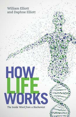 How Life Works: The Inside Word from a Biochemist by William Elliott, Daphne Elliott