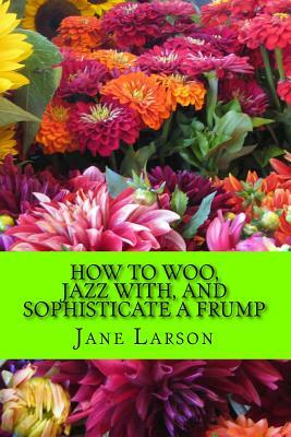 How to Woo, Jazz with, and Sophisticate a Frump by Jane Larson