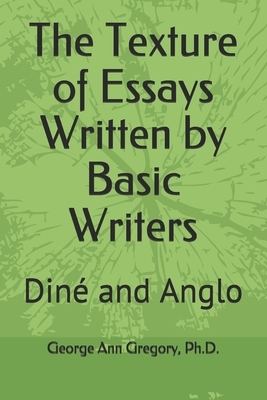 The Texture of Essays Written by Basic Writers: Diné and Anglo by George Ann Gregory Ph. D.