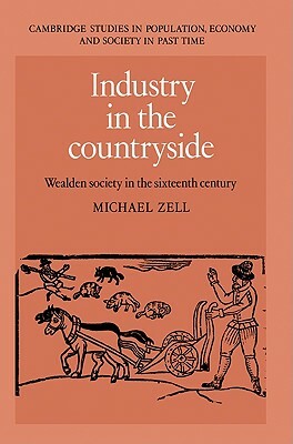 Industry in the Countryside: Wealden Society in the Sixteenth Century by Michael Zell, Zell Michael