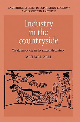 Industry in the Countryside: Wealden Society in the Sixteenth Century by Zell Michael, Michael Zell