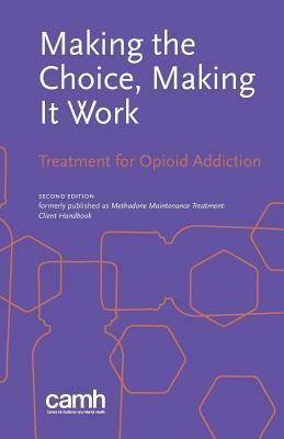 Making the Choice, Making it Work: Treatment for Opioid Addiction by Centre for Addiction and Mental Health