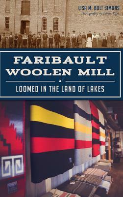 Faribault Woolen Mill: Loomed in the Land of Lakes by Lisa M. Bolt Simons