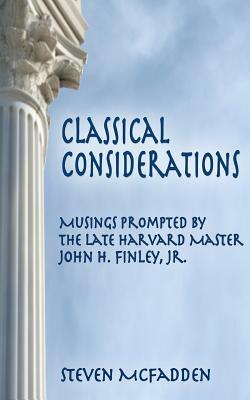 Classical Considerations: Musings Prompted by the Late Harvard Master John H. Finley, Jr. by Steven McFadden