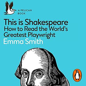 This Is Shakespeare: How to Read the World's Greatest Playwright by Emma Smith