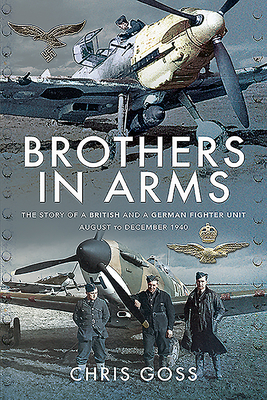 Brothers in Arms: The Story of a British and a German Fighter Unit, August to December 1940 by Chris Goss