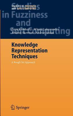 Knowledge Representation Techniques: A Rough Set Approach by Andrzej Szalas, Patrick Doherty, Witold Lukaszewicz