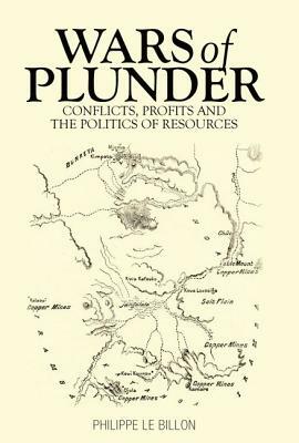 Wars of Plunder: Conflicts, Profits and the Politics of Resources by Philippe Le Billon