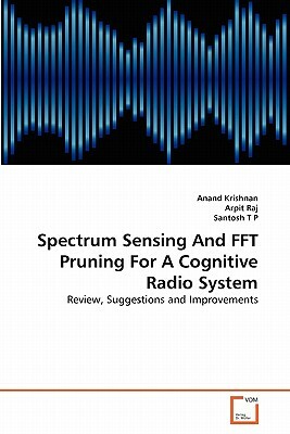 Spectrum Sensing and FFT Pruning for a Cognitive Radio System by Arpit Raj, Santosh T. P., Anand Krishnan