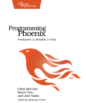 Programming Phoenix: Productive |&gt; Reliable |&gt; Fast by Bruce A. Tate, Chris McCord, José Valim