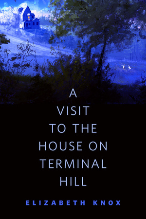 A Visit to the House on Terminal Hill by Elizabeth Knox