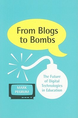 From Blogs to Bombs: The Future of Digital Technologies in Education by Mark Pegrum