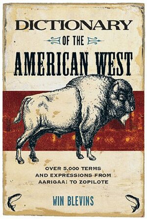 Dictionary of the American West: Over 5,000 Terms and Expressions from Aarigaa! to Zopilote by Win Blevins