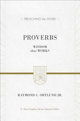 Proverbs: Wisdom That Works by Raymond C. Ortlund Jr