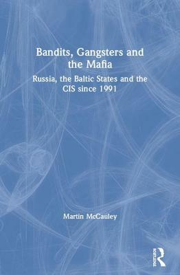 Bandits, Gangsters and the Mafia:: Russia, the Baltic States and the CIS Since 1992 by Martin McCauley
