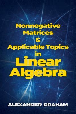 Nonnegative Matrices and Applicable Topics in Linear Algebra by Alexander Graham