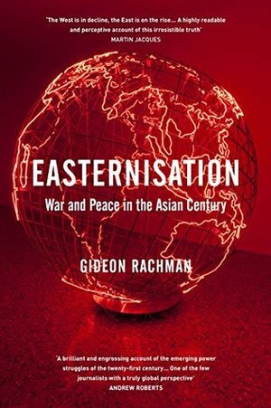 Easternisation: War and Peace in the Asian Century by Gideon Rachman