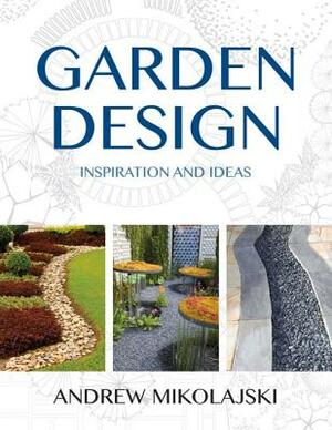 Garden Design: Inspiration and Ideas by Andrew Mikolajski