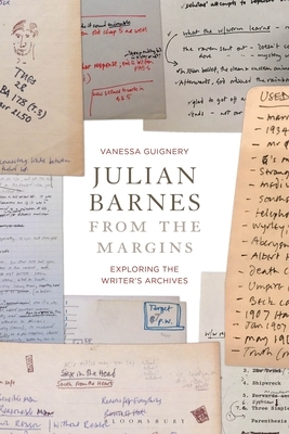 Julian Barnes from the Margins: Exploring the Writer's Archives by Vanessa Guignery