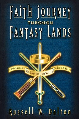 Faith Journey Through Fantasy Lands: A Christian Dialogue with Harry Potter, Star Wars, and the Lord of the Rings by Russell W. Dalton