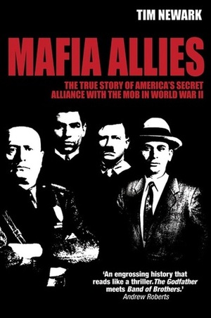 Mafia Allies: The True Story of America's Secret Alliance with the Mob in World War II by Tim Newark