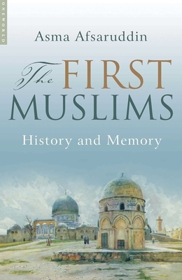 The First Muslims: History and Memory by Asma Afsaruddin