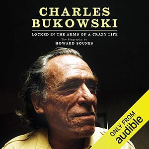 Charles Bukowski: Locked in the Arms of a Crazy Life by Howard Sounes