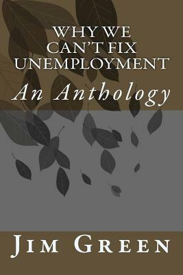 Why We Can't Fix Unemployment: An Anthology by Jim Green