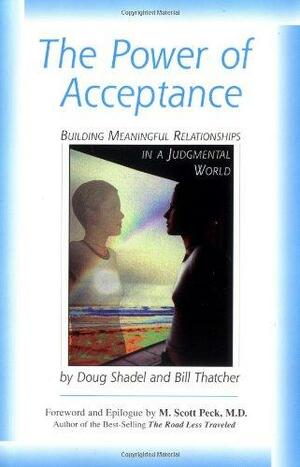 The Power of Acceptance: Building Meaningful Relationships in a Judgmental World by Bill Thatcher, Douglas P. Shadel