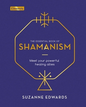 The Essential Book of Shamanism: Meet Your Powerful Healing Allies by Suzanne Edwards