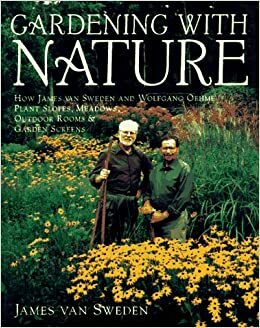 Gardening with Nature: How James van Sweden and Wolfgang Oehme Plant Slopes, Meadows, Outdoor Rooms, an d Garden Screens by James Van Sweden