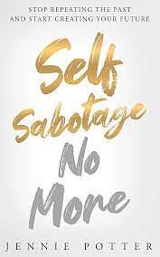 Self Sabotage No More : Stop Repeating the Past and Start Creating Your Future by Ray Higdon, Jennie Potter